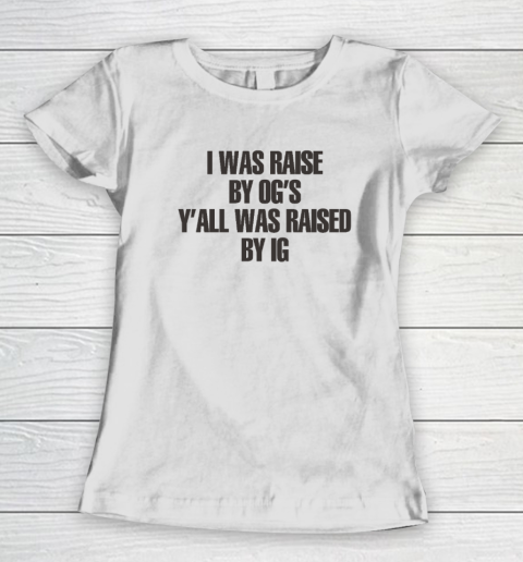 I Was Raised By Og's Y'all Was Raised By Ig Women's T-Shirt