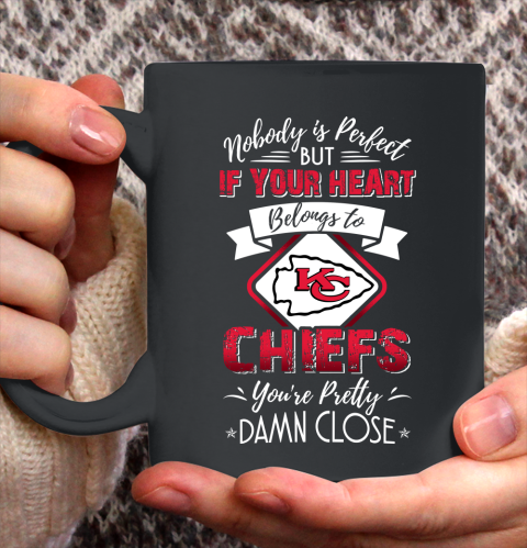 NFL Football Kansas City Chiefs Nobody Is Perfect But If Your Heart Belongs To Chiefs You're Pretty Damn Close Shirt Ceramic Mug 15oz