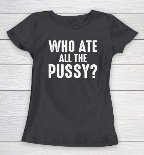 Who Ate All The Pussy Funny Women's T-Shirt