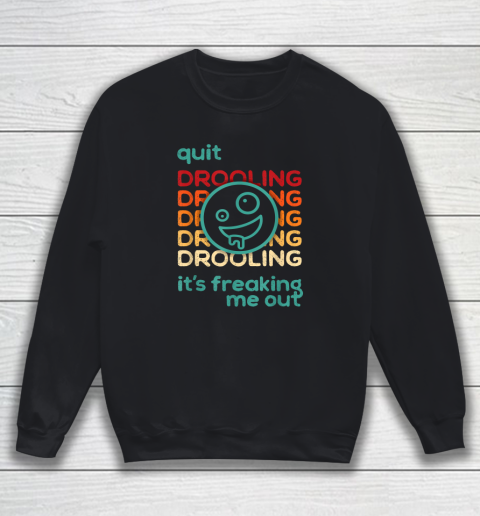 Quit Drooling! It's Freaking Me Out Sweatshirt