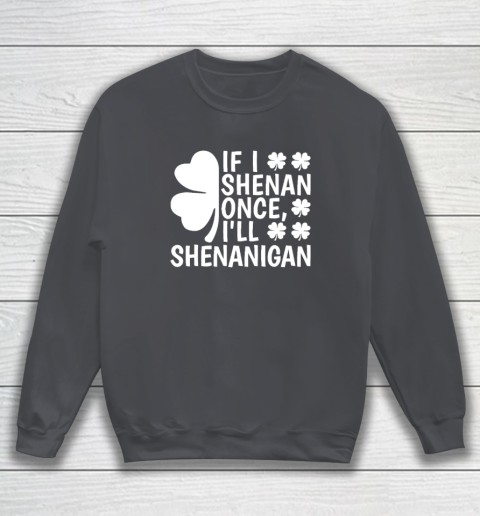 If I Shenan Once I'll Shenanigan Sweatshirt 3