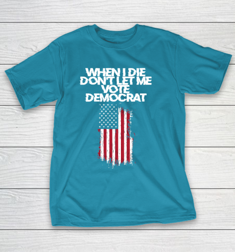 When I Die Don't Let Me Vote Democrat Funny Vote Democrat T-Shirt 7