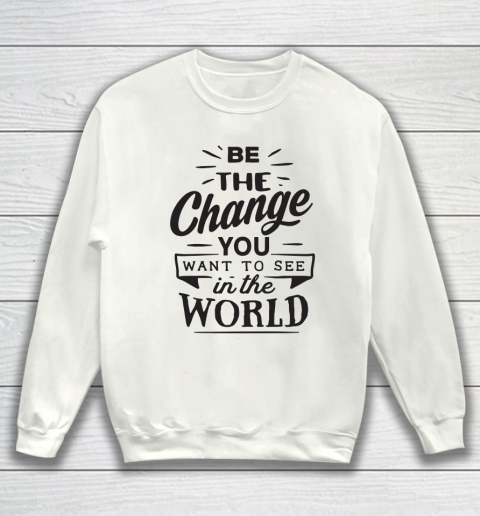 Be the change you want to see in the world.cwhite Sweatshirt