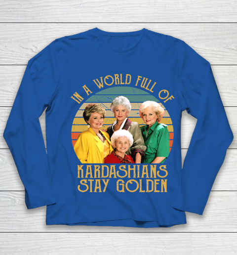 Golden Girls Tshirt In A World Full Of Kardashians Stay Golden Youth Long Sleeve 7