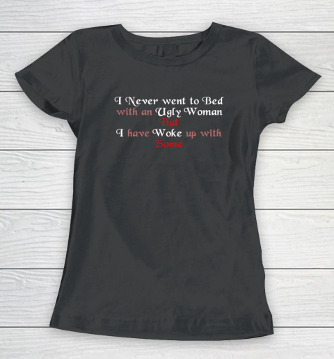 I Never Went To Bed With An Ugly Woman Funny Women's T-Shirt