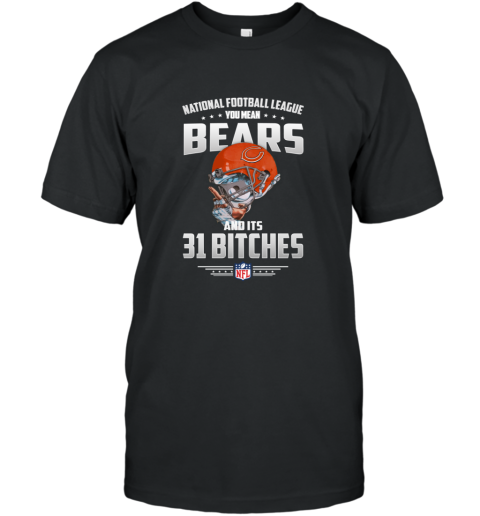 You Mean Bears And Its 31 Bitches Chicago Bears