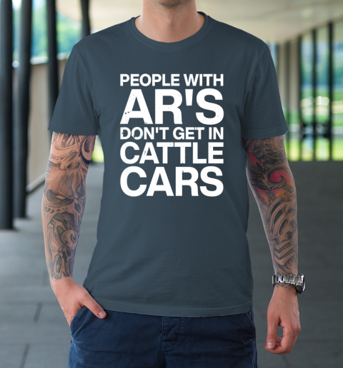 People With Ar's Don't Get In Cattle Cars T-Shirt 4