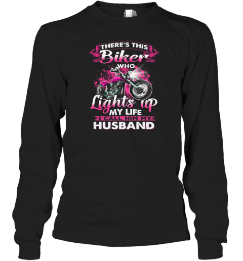 There's This Biker Who Lights Up My Life I Call Him My Husband Long Sleeve T-Shirt