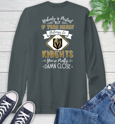 NHL Hockey Vegas Golden Knights Nobody Is Perfect But If Your Heart Belongs To Knights You're Pretty Damn Close Shirt Long Sleeve T-Shirt 7