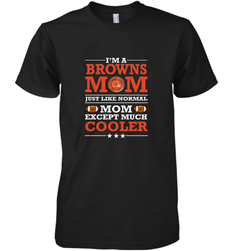 I'm A Browns Mom Just Like Normal Mom Except Cooler NFL Premium Men's T-Shirt
