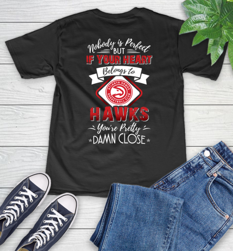 NBA Basketball Atlanta Hawks Nobody Is Perfect But If Your Heart Belongs To Hawks You're Pretty Damn Close Shirt V-Neck T-Shirt