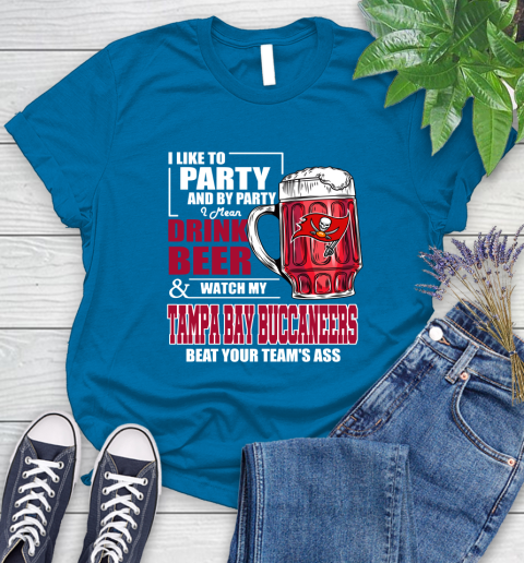 NFL I Like To Party And By Party I Mean Drink Beer and Watch My Tampa Bay Buccaneers Beat Your Team's Ass Football Women's T-Shirt 10