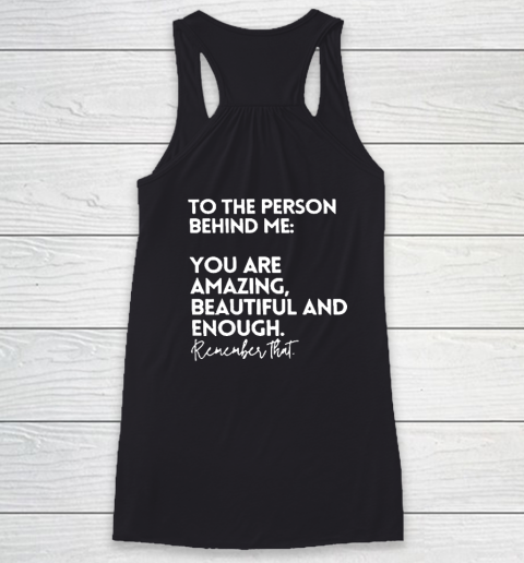 To The Person Behind Me You Are Amazing Beautiful And Enough Racerback Tank