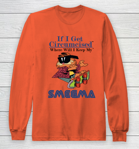 If I Get Circumcised When Will I Keep My Smegma Long Sleeve T-Shirt 3