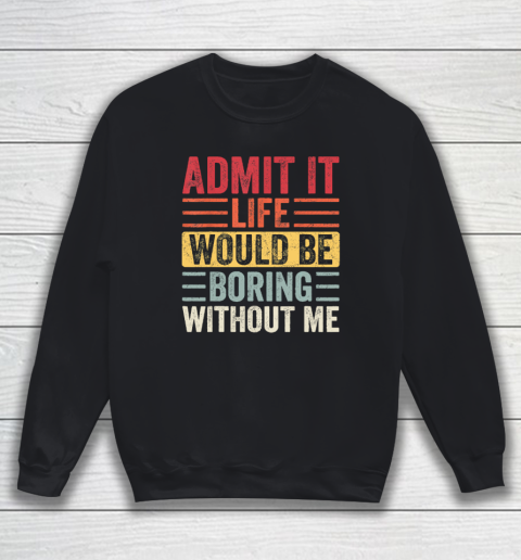 Admit It Life Would Be Boring Without Me, Funny Saying Retro Sweatshirt