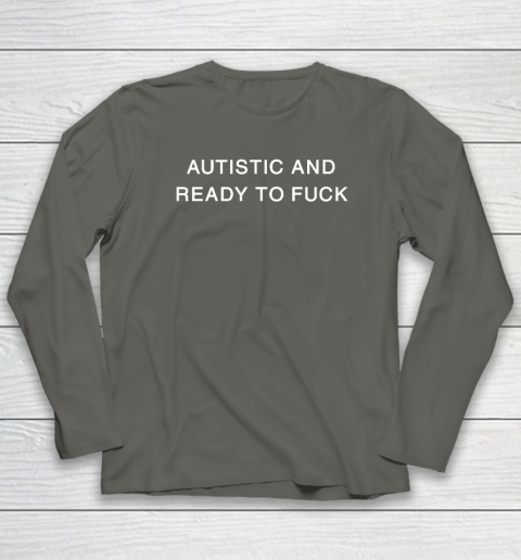 Autistic And Ready To Fuck Long Sleeve T-Shirt 4