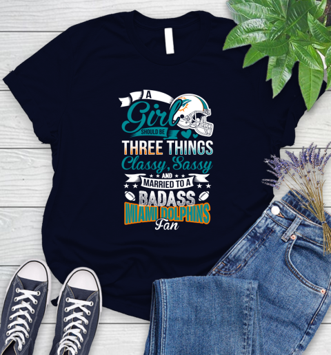 Miami Dolphins NFL Football A Girl Should Be Three Things Classy Sassy And A Be Badass Fan Women's T-Shirt 2