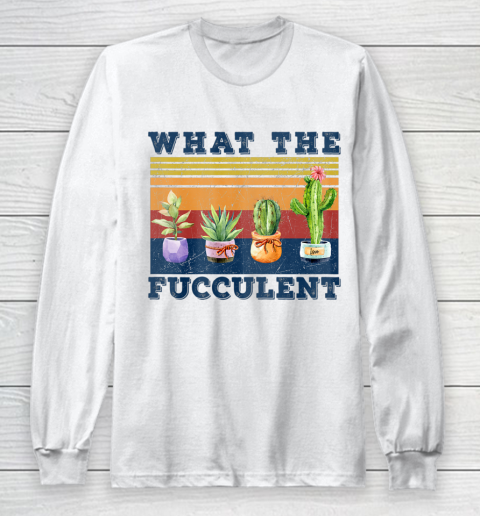 What the Fucculent Mug Cactus Succulents Long Sleeve T-Shirt