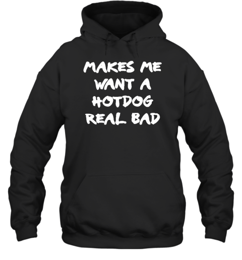 Makes Me Want A Hotdog Real Bad Hoodie