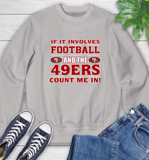 NFL If It Involves Football And The San Francisco 49ers Count Me In Sports Sweatshirt 12