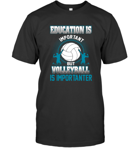 Education Is Important But Volleyball Is Importanter T-Shirt