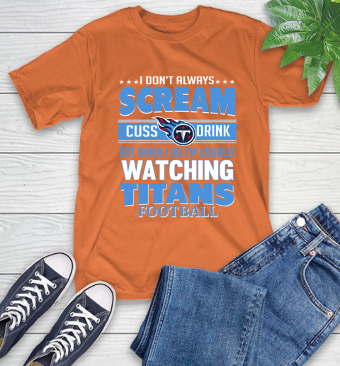 Tennessee Titans NFL Football I Scream Cuss Drink When I'm Watching My Team T-Shirt 4