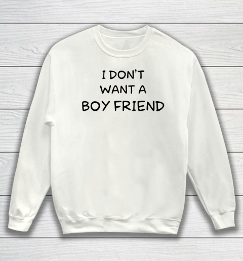 White Life Shirt I Don't Want A Boy Firend Funny Sweatshirt