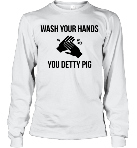 Wash Your Hands You Detty Pig Long Sleeve T-Shirt