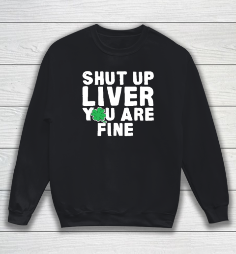 Shut Up Liver St Patrick's Day Party Sweatshirt