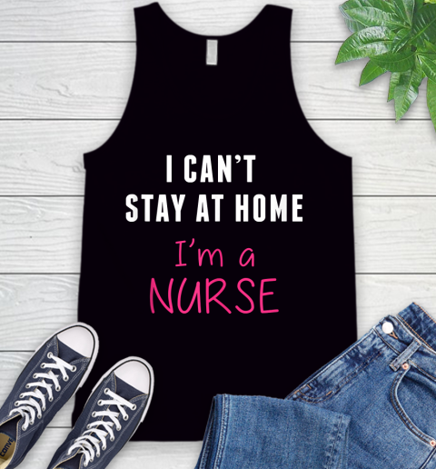 Nurse Shirt Funny I Can't Stay At Home I'm a Nurse Quarantine Shirt Tank Top