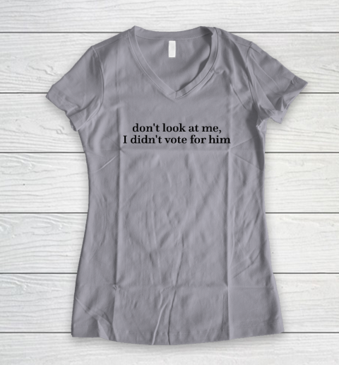 Don't Look At Me, I Didn't Vote For Him Women's V-Neck T-Shirt 2