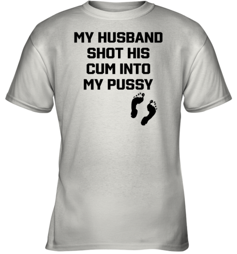 Shirts That Go Hard My Husband Shot His Cum Into My Pussy Youth T-Shirt –  Lovelitee