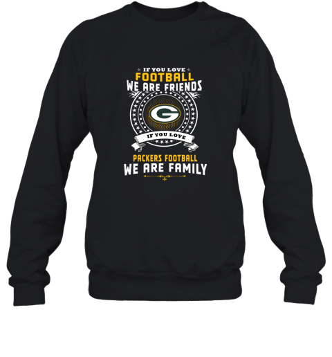 Love Football We Are Friends Love Packers We Are Family Sweatshirt