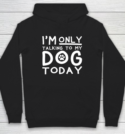 I Am Only Talking To My Dog Today Hoodie