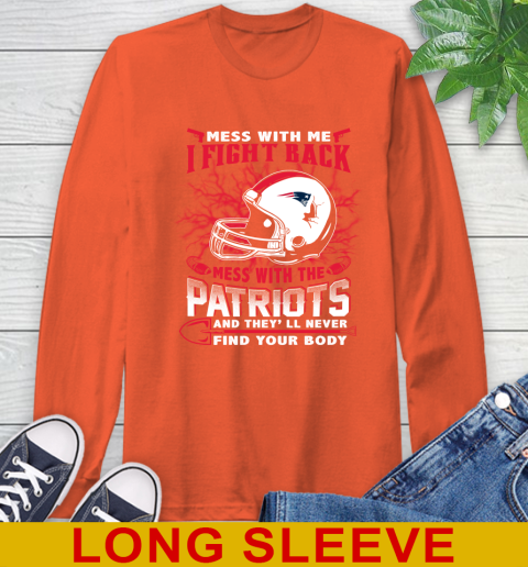 NFL Football New England Patriots Mess With Me I Fight Back Mess With My Team And They'll Never Find Your Body Shirt Long Sleeve T-Shirt 4