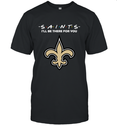 I'll Be There For You NEW ORLEANS SAINTS FRIENDS Movie NFL Shirts Unisex Jersey Tee