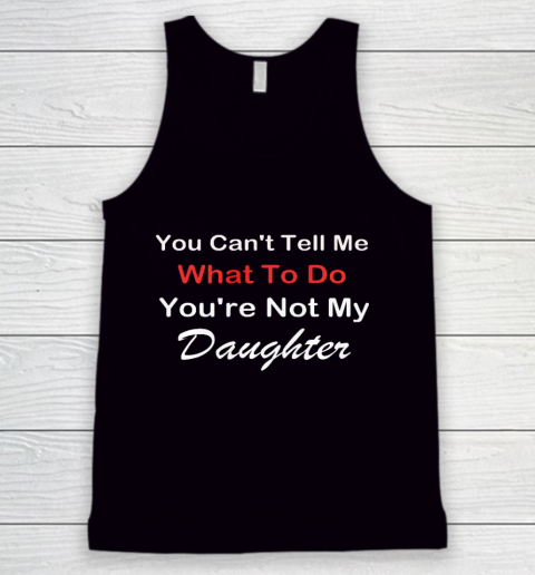 You Can t Tell Me What To Do You re Not My Daughter Fun Tank Top
