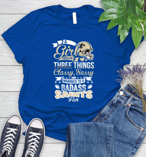 New Orleans Saints NFL Football A Girl Should Be Three Things Classy Sassy And A Be Badass Fan Women's T-Shirt 12