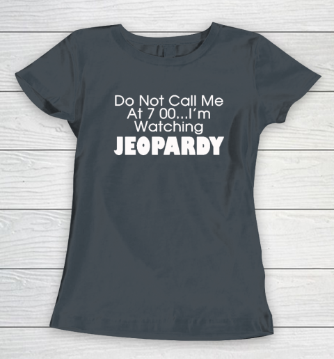 Do Not Call Me At 7 00 Shirt I'm Watching Jeopardy Women's T-Shirt 3