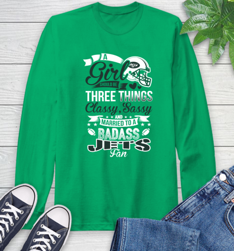 New York Jets NFL Football A Girl Should Be Three Things Classy Sassy And A Be Badass Fan Long Sleeve T-Shirt 8