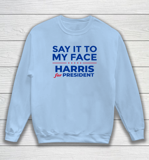 Say It To My Face Shirt Harris For President Sweatshirt 4