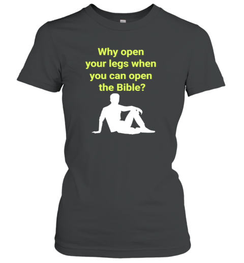 Why Open Your Legs When You Can Open The Bible Meme Women's T-Shirt