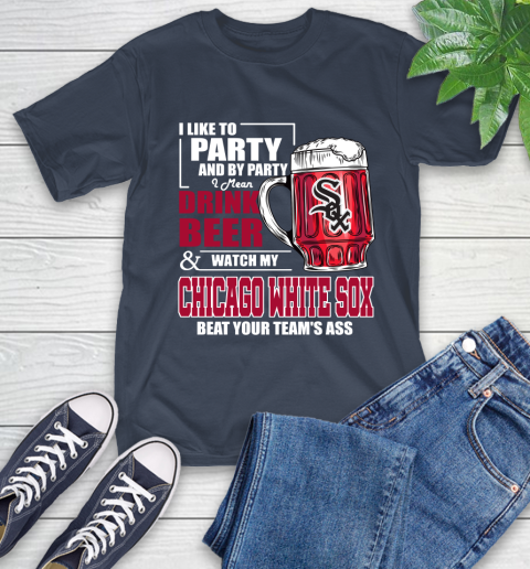 MLB I Like To Party And By Party I Mean Drink Beer And Watch My Chicago White Sox Beat Your Team's Ass Baseball T-Shirt 3