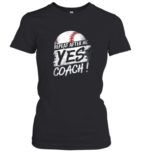 Repeat After Me Yes Coach Shirt Baseball Funny Sport Gifts Women's T-Shirt