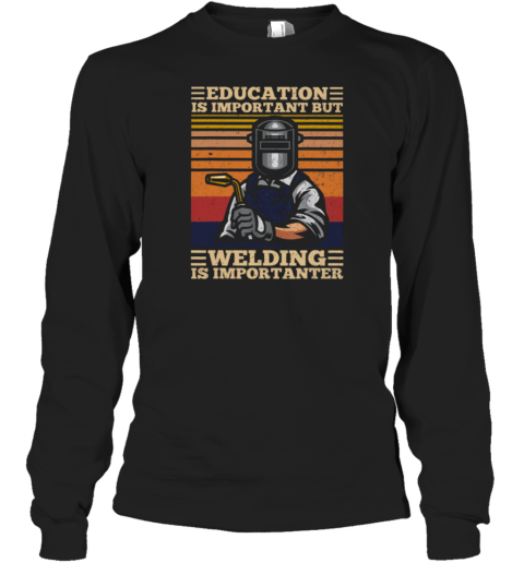 Education Is Important But Welding Is Importanter Welder Long Sleeve T-Shirt