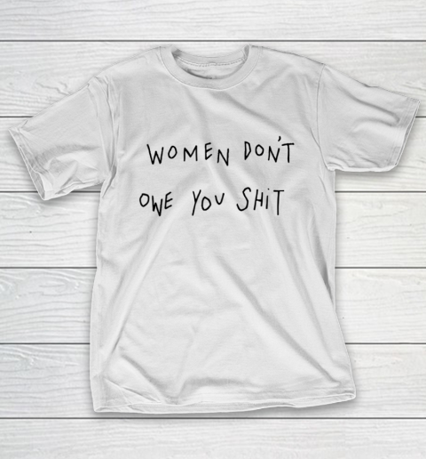 Women Don't Owe You Shit Shirt Feminist Womens Gift T-Shirt