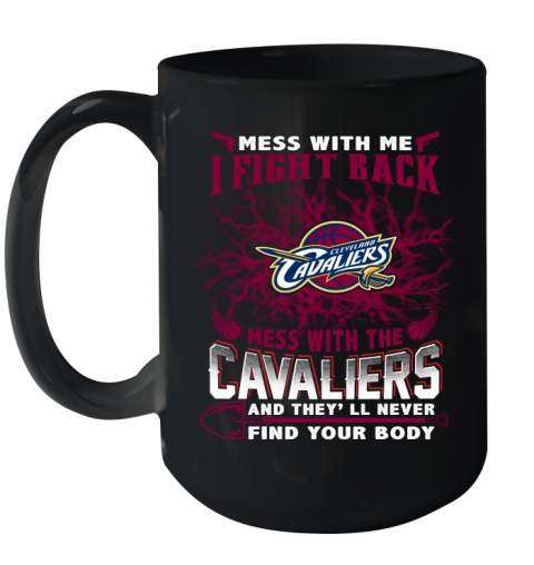 NBA Basketball Cleveland Cavaliers Mess With Me I Fight Back Mess With My Team And They'll Never Find Your Body Shirt Ceramic Mug 15oz