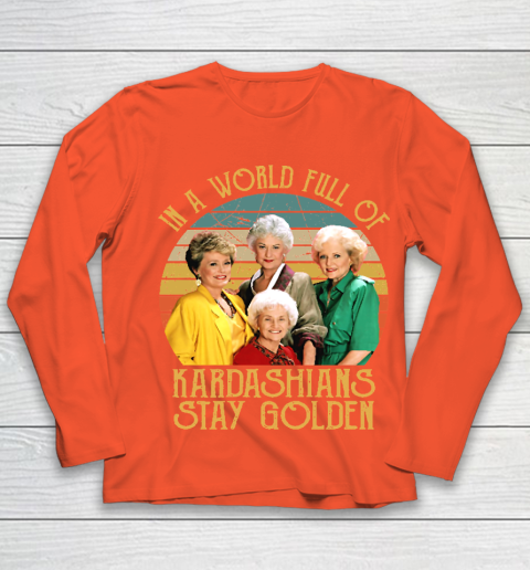Golden Girls Tshirt In A World Full Of Kardashians Stay Golden Youth Long Sleeve 3