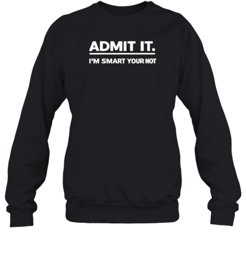 Admit It. I'm Smart Your Not Sweatshirt
