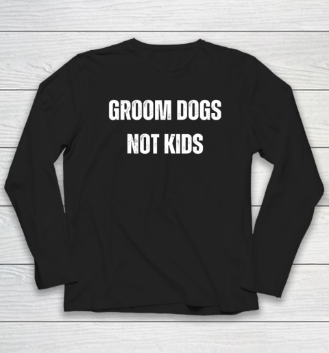 Groom Dogs Not Kids Long Sleeve T-Shirt